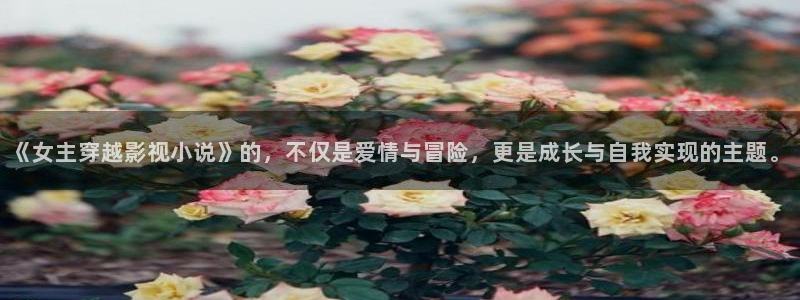 下载金桔影视：《女主穿越影视小说》的，不仅是爱情与冒险，更是成长与自我实现的主题。