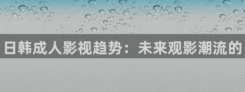 下载金桔视频：日韩成人影视趋势：未来观影潮流的