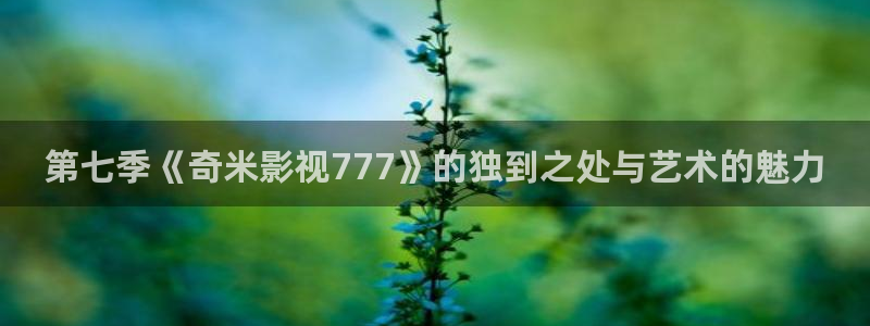 金桔利咽清喉片：第七季《奇米影视777》的独到之处与艺术的魅力